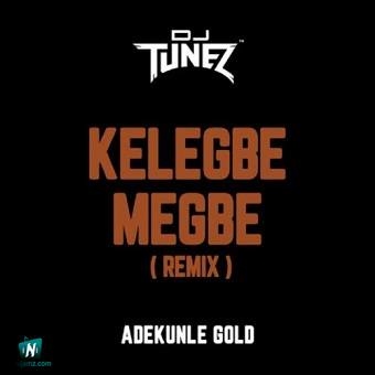 DJ Tunez - Kelegbe Megbe (Remix) ft Adekunle Gold