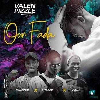 Valen Pizzle - Our Fada ft Swadolie, Thadex, Oba P